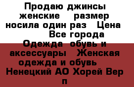 Продаю джинсы женские.44 размер носила один раз › Цена ­ 650 - Все города Одежда, обувь и аксессуары » Женская одежда и обувь   . Ненецкий АО,Хорей-Вер п.